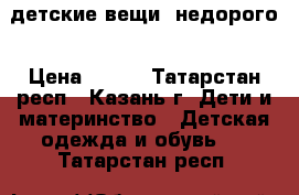 детские вещи, недорого › Цена ­ 500 - Татарстан респ., Казань г. Дети и материнство » Детская одежда и обувь   . Татарстан респ.